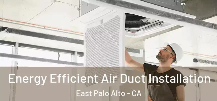  Energy Efficient Air Duct Installation East Palo Alto - CA